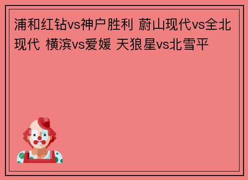 浦和红钻vs神户胜利 蔚山现代vs全北现代 横滨vs爱媛 天狼星vs北雪平