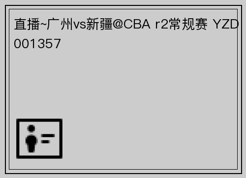 直播~广州vs新疆@CBA r2常规赛 YZD001357